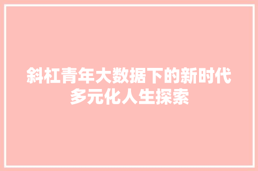 斜杠青年大数据下的新时代多元化人生探索