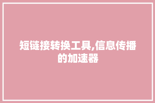 短链接转换工具,信息传播的加速器 短链接转换工具,信息传播的加速器 友链在线