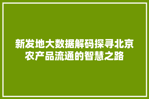 新发地大数据解码探寻北京农产品流通的智慧之路 WordPress教程