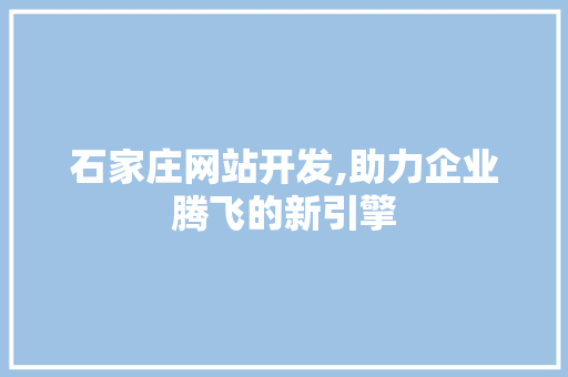 石家庄网站开发,助力企业腾飞的新引擎 石家庄网站开发,助力企业腾飞的新引擎 友链在线