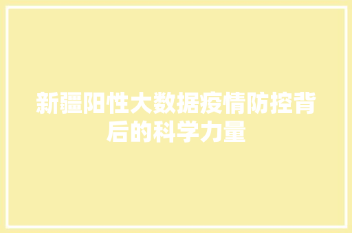 新疆阳性大数据疫情防控背后的科学力量 友链在线