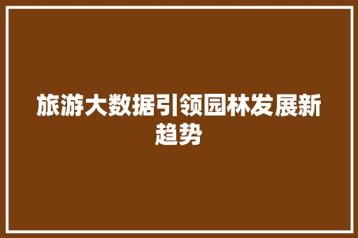 旅游大数据引领园林发展新趋势 建站教程