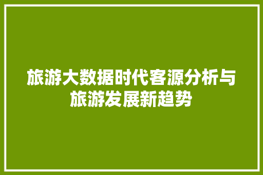 旅游大数据时代客源分析与旅游发展新趋势