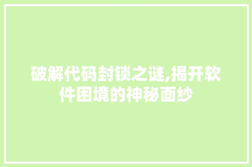 破解代码封锁之谜,揭开软件困境的神秘面纱