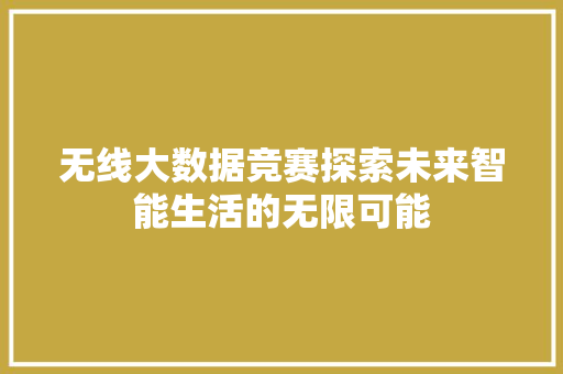 无线大数据竞赛探索未来智能生活的无限可能