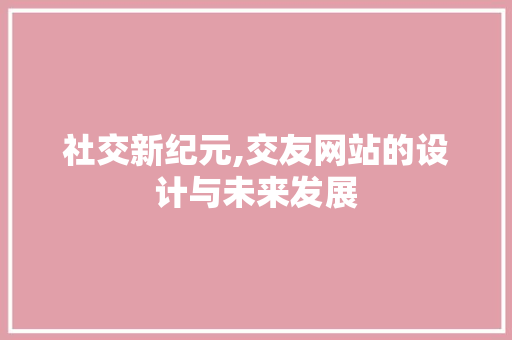 社交新纪元,交友网站的设计与未来发展