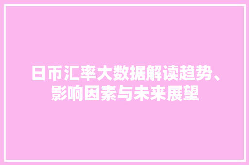 日币汇率大数据解读趋势、影响因素与未来展望 SEO教程