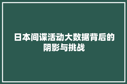 日本间谍活动大数据背后的阴影与挑战