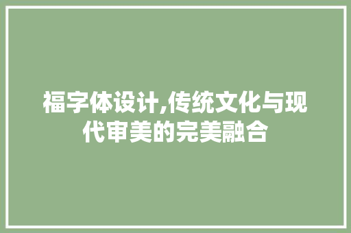 福字体设计,传统文化与现代审美的完美融合