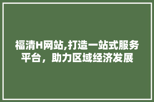 福清H网站,打造一站式服务平台，助力区域经济发展
