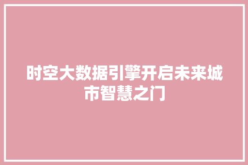 时空大数据引擎开启未来城市智慧之门