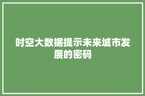 时空大数据提示未来城市发展的密码