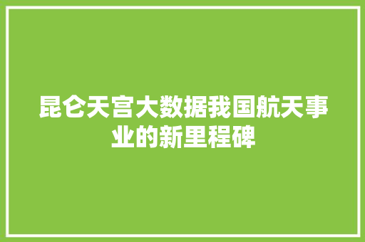 昆仑天宫大数据我国航天事业的新里程碑 建站教程
