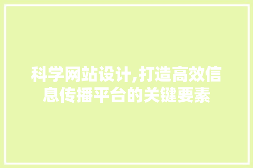 科学网站设计,打造高效信息传播平台的关键要素