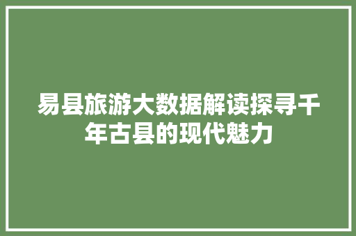 易县旅游大数据解读探寻千年古县的现代魅力