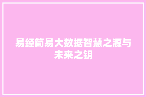 易经简易大数据智慧之源与未来之钥