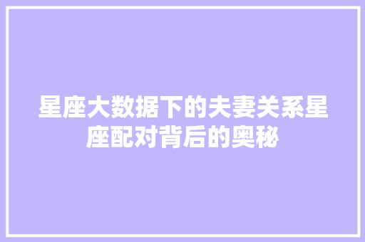 星座大数据下的夫妻关系星座配对背后的奥秘