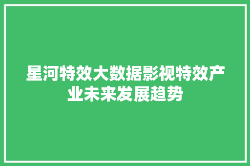 星河特效大数据影视特效产业未来发展趋势