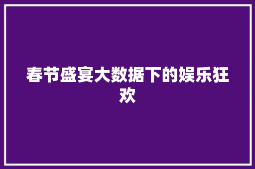 春节盛宴大数据下的娱乐狂欢