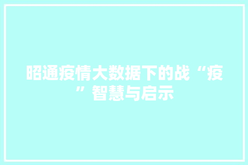 昭通疫情大数据下的战“疫”智慧与启示 服务器/数据库