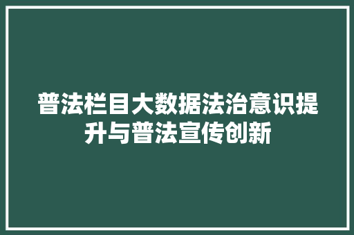 普法栏目大数据法治意识提升与普法宣传创新