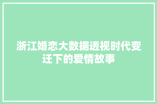 浙江婚恋大数据透视时代变迁下的爱情故事