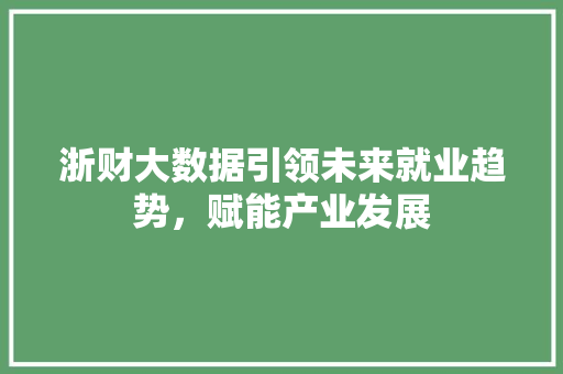 浙财大数据引领未来就业趋势，赋能产业发展