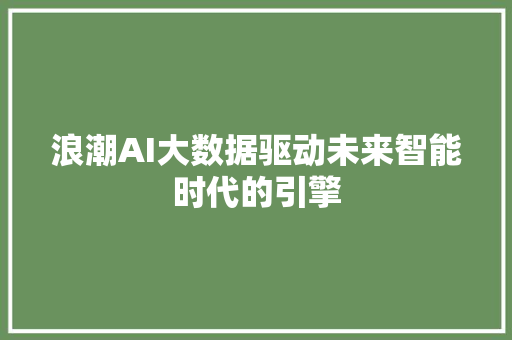浪潮AI大数据驱动未来智能时代的引擎