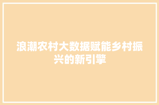 浪潮农村大数据赋能乡村振兴的新引擎