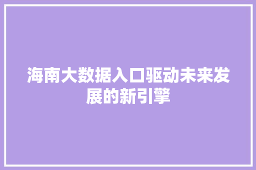 海南大数据入口驱动未来发展的新引擎