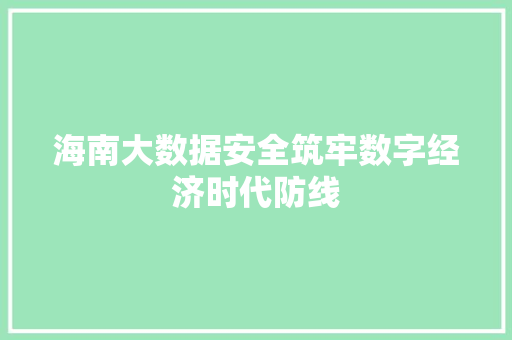 海南大数据安全筑牢数字经济时代防线