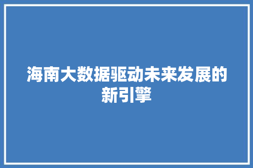 海南大数据驱动未来发展的新引擎