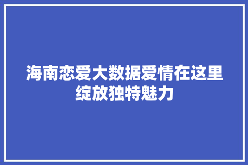海南恋爱大数据爱情在这里绽放独特魅力