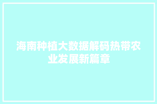 海南种植大数据解码热带农业发展新篇章