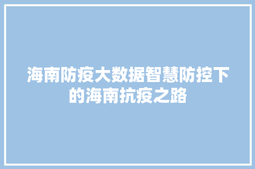 海南防疫大数据智慧防控下的海南抗疫之路