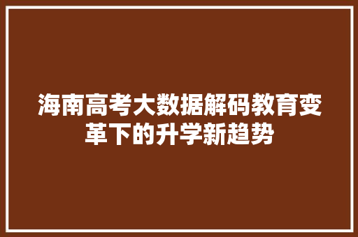 海南高考大数据解码教育变革下的升学新趋势