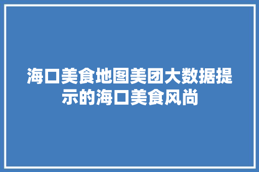 海口美食地图美团大数据提示的海口美食风尚