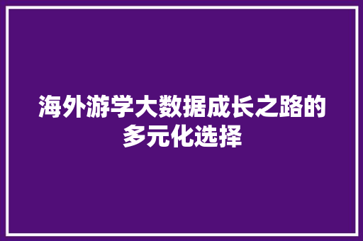 海外游学大数据成长之路的多元化选择