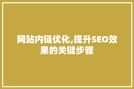 网站内链优化,提升SEO效果的关键步骤