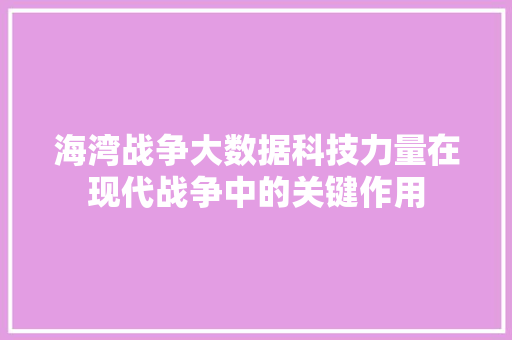 海湾战争大数据科技力量在现代战争中的关键作用