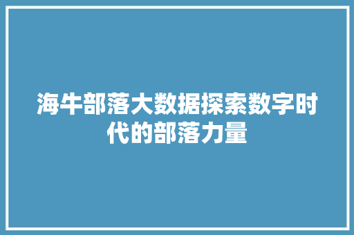 海牛部落大数据探索数字时代的部落力量