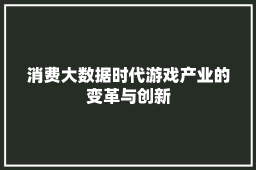消费大数据时代游戏产业的变革与创新