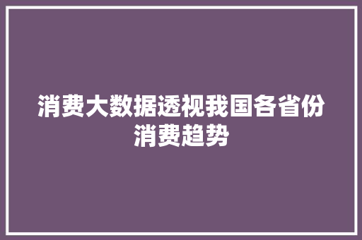 消费大数据透视我国各省份消费趋势