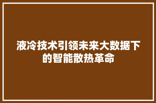 液冷技术引领未来大数据下的智能散热革命