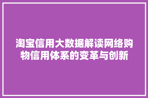 淘宝信用大数据解读网络购物信用体系的变革与创新