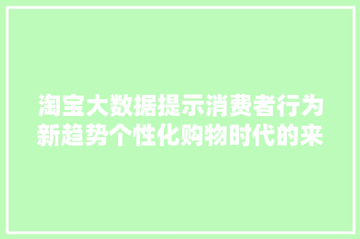 淘宝大数据提示消费者行为新趋势个性化购物时代的来临