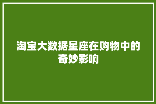 淘宝大数据星座在购物中的奇妙影响