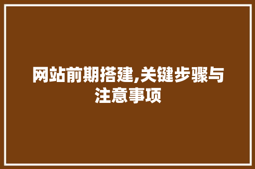 网站前期搭建,关键步骤与注意事项 网站前期搭建,关键步骤与注意事项 友链在线