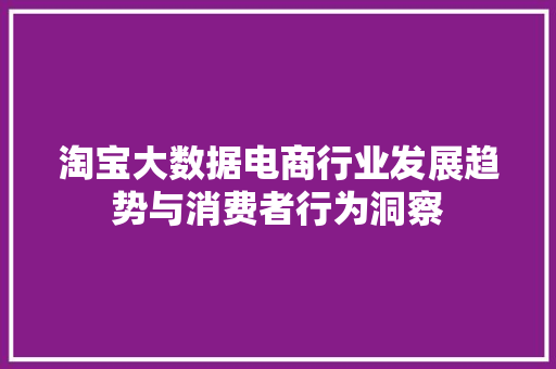 淘宝大数据电商行业发展趋势与消费者行为洞察
