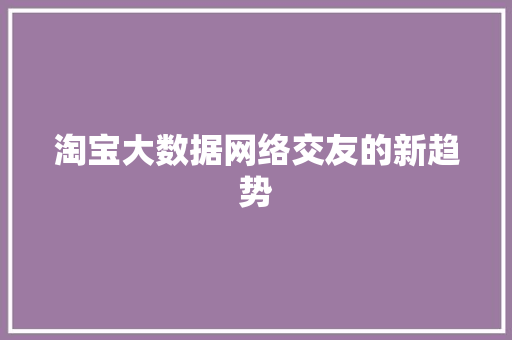 淘宝大数据网络交友的新趋势